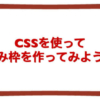 CSSを使って囲み枠を作ってみよう！ | きらり☆彡